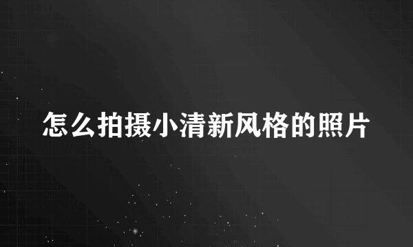 怎么拍摄小清新风格的照片