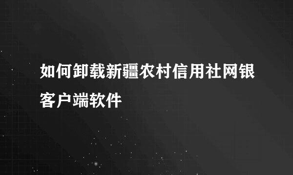 如何卸载新疆农村信用社网银客户端软件