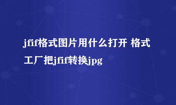 jfif格式图片用什么打开 格式工厂把jfif转换jpg