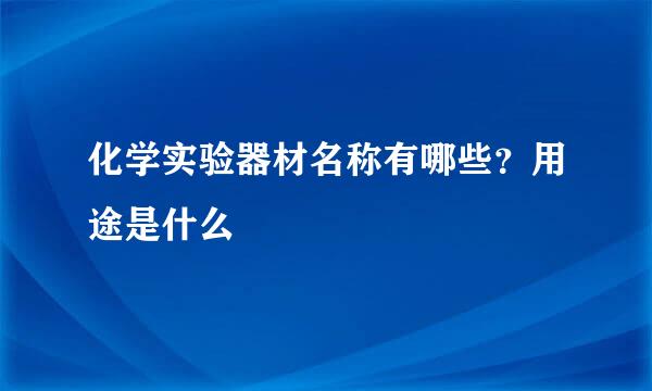化学实验器材名称有哪些？用途是什么