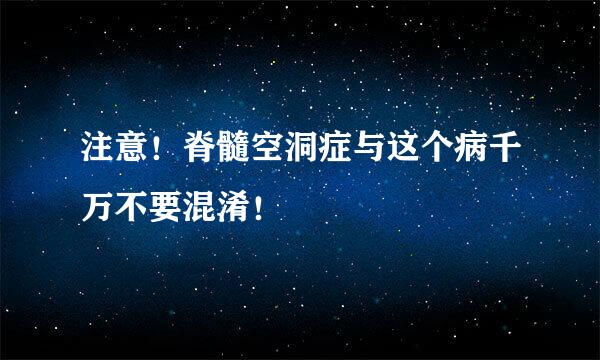 注意！脊髓空洞症与这个病千万不要混淆！