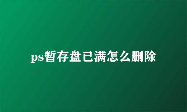 ps暂存盘已满怎么删除