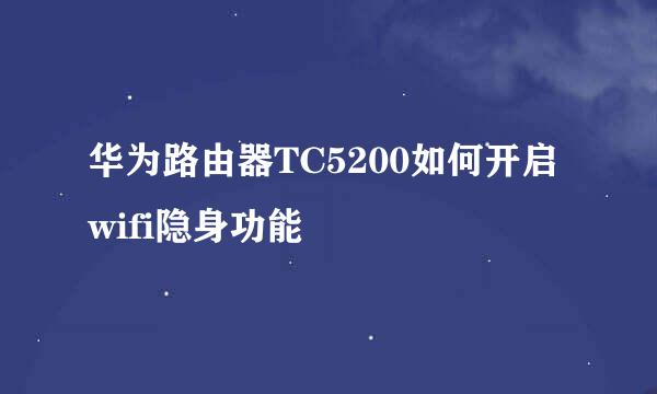 华为路由器TC5200如何开启wifi隐身功能
