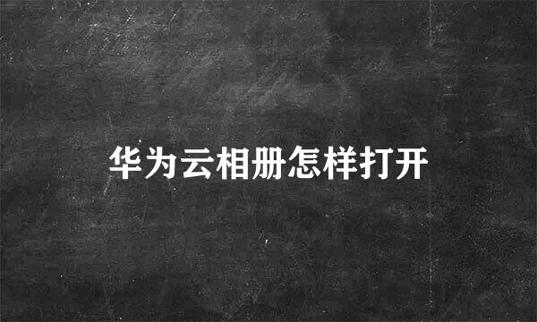 华为云相册怎样打开