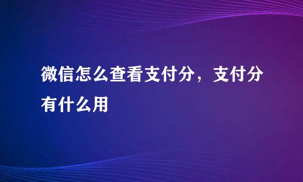 微信怎么查看支付分，支付分有什么用