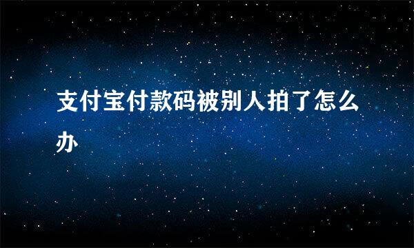 支付宝付款码被别人拍了怎么办