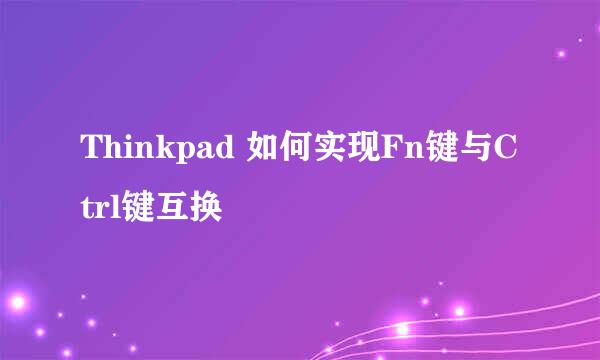 Thinkpad 如何实现Fn键与Ctrl键互换