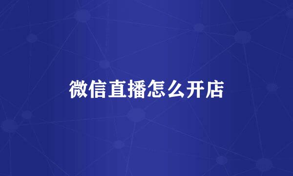微信直播怎么开店