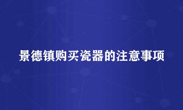 景德镇购买瓷器的注意事项