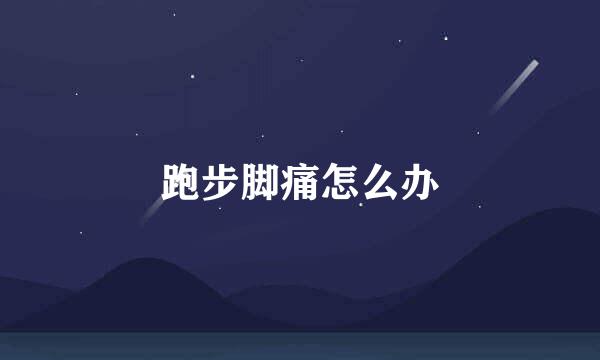 跑步脚痛怎么办
