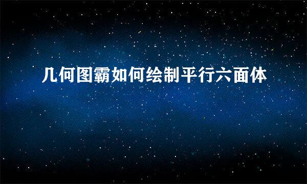 几何图霸如何绘制平行六面体