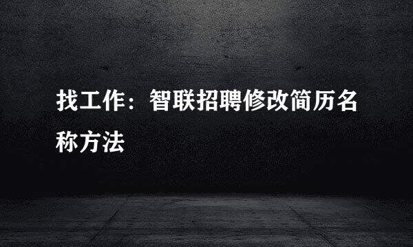 找工作：智联招聘修改简历名称方法