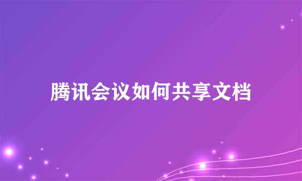 腾讯会议如何共享文档