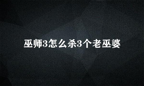 巫师3怎么杀3个老巫婆
