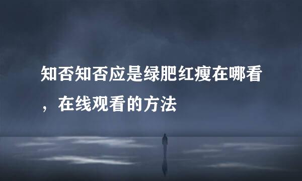 知否知否应是绿肥红瘦在哪看，在线观看的方法