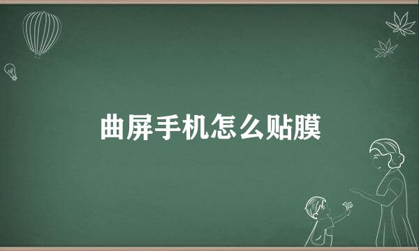 曲屏手机怎么贴膜