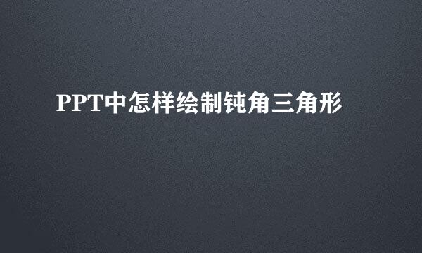 PPT中怎样绘制钝角三角形