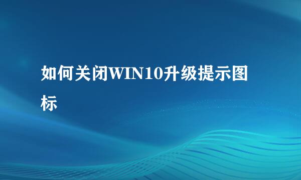 如何关闭WIN10升级提示图标