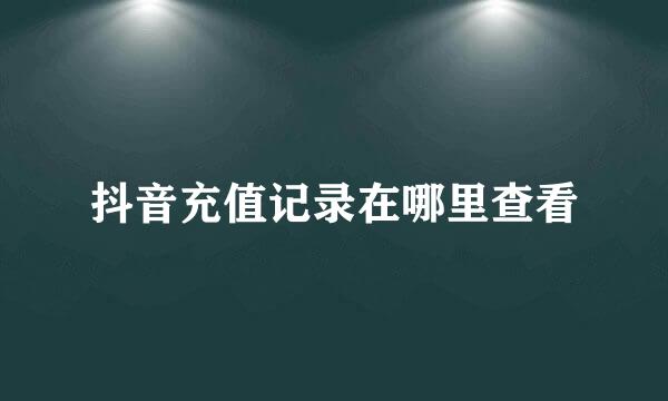 抖音充值记录在哪里查看