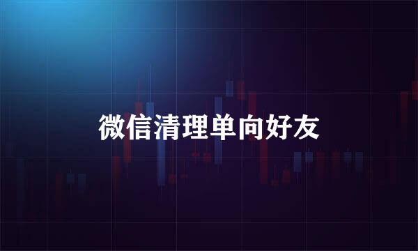 微信清理单向好友