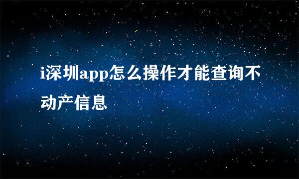 i深圳app怎么操作才能查询不动产信息