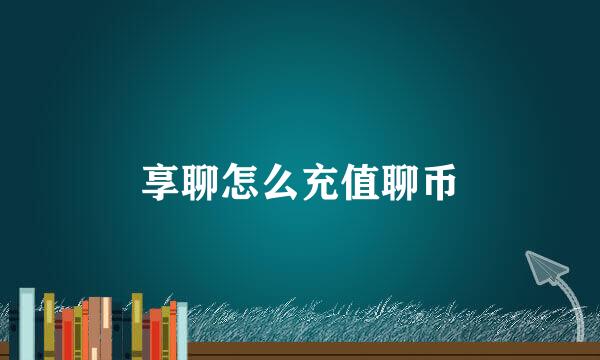 享聊怎么充值聊币