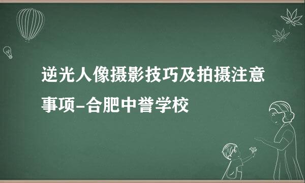 逆光人像摄影技巧及拍摄注意事项-合肥中誉学校