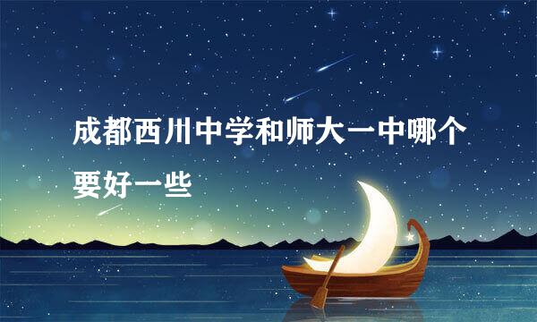 成都西川中学和师大一中哪个要好一些