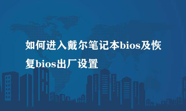 如何进入戴尔笔记本bios及恢复bios出厂设置