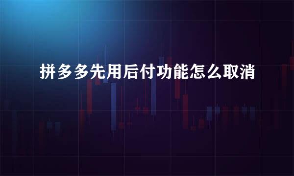 拼多多先用后付功能怎么取消