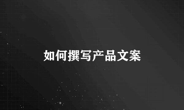 如何撰写产品文案