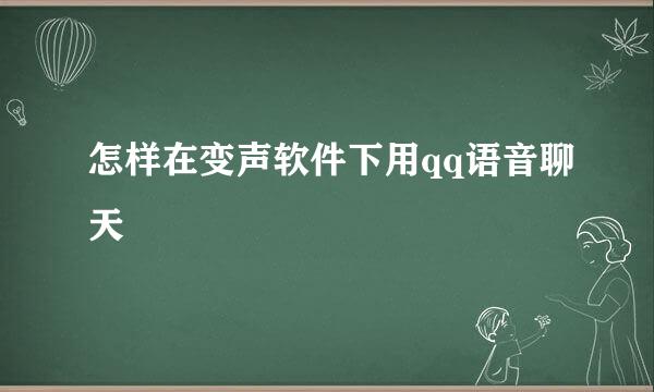怎样在变声软件下用qq语音聊天