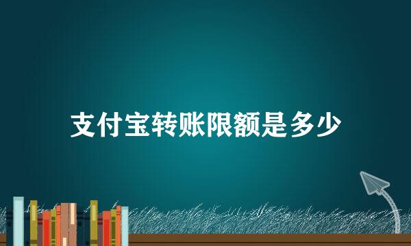 支付宝转账限额是多少