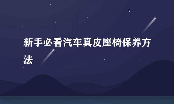 新手必看汽车真皮座椅保养方法