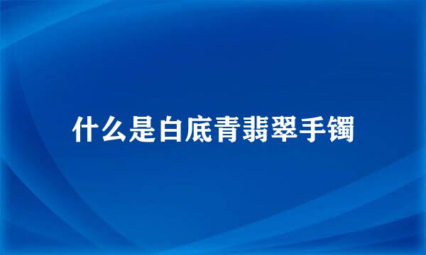 什么是白底青翡翠手镯
