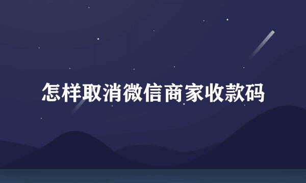 怎样取消微信商家收款码