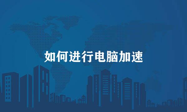 如何进行电脑加速