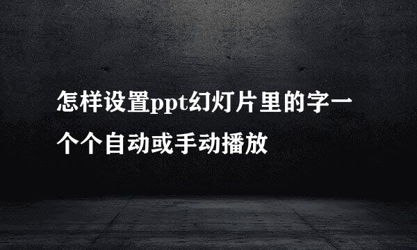 怎样设置ppt幻灯片里的字一个个自动或手动播放