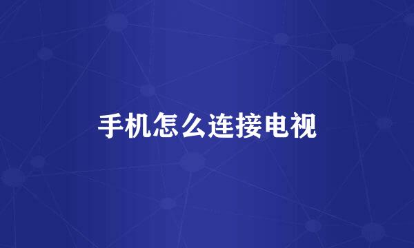 手机怎么连接电视