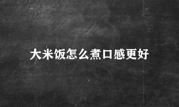 大米饭怎么煮口感更好
