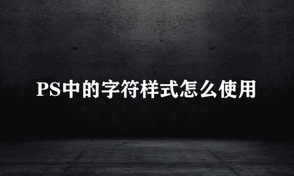 PS中的字符样式怎么使用
