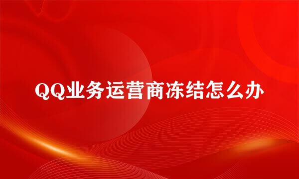 QQ业务运营商冻结怎么办