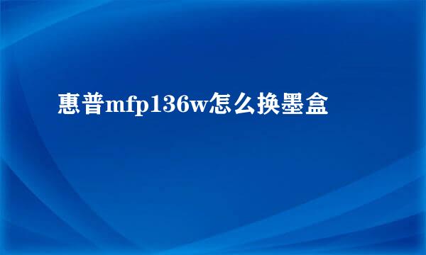 惠普mfp136w怎么换墨盒