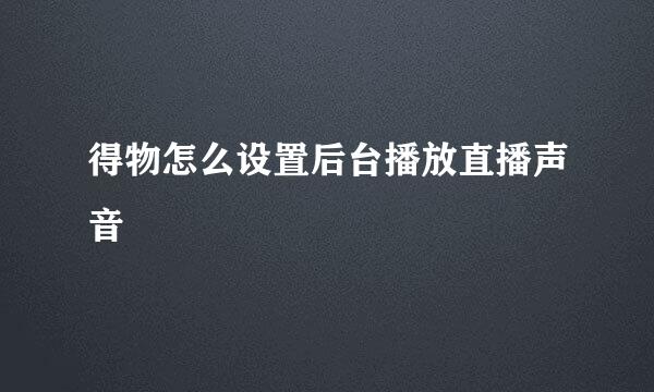 得物怎么设置后台播放直播声音
