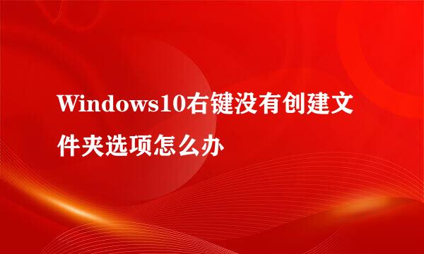 Windows10右键没有创建文件夹选项怎么办