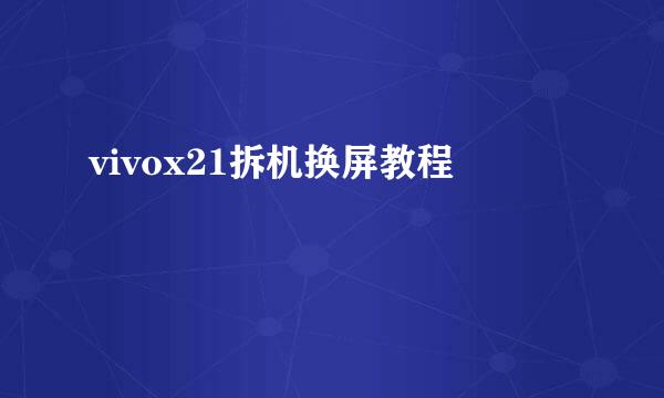 vivox21拆机换屏教程