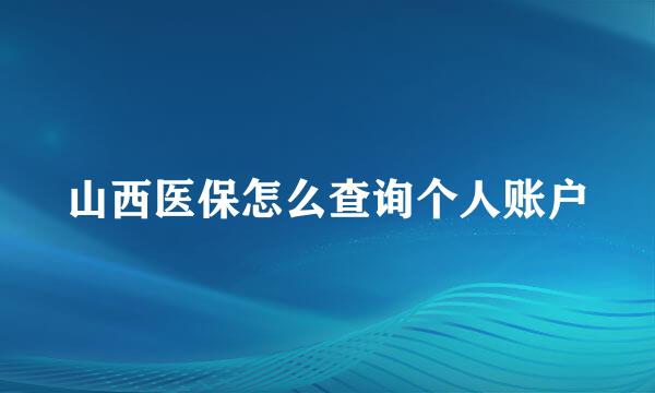 山西医保怎么查询个人账户