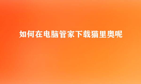 如何在电脑管家下载猫里奥呢