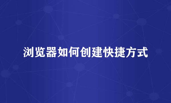浏览器如何创建快捷方式