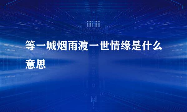 等一城烟雨渡一世情缘是什么意思